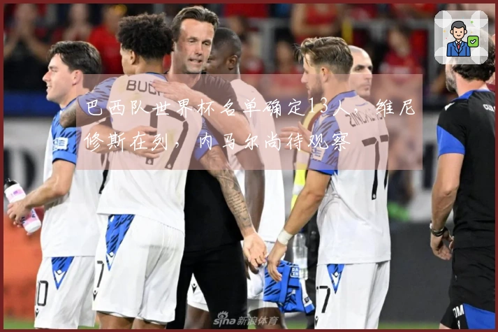 巴西队世界杯名单确定13人，维尼修斯在列，内马尔尚待观察