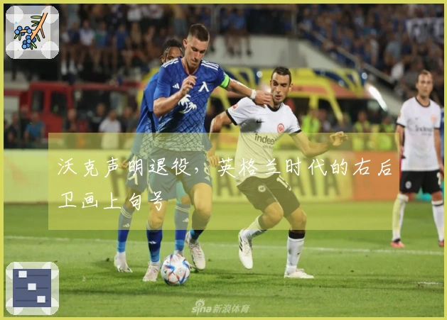 沃克声明退役，英格兰时代的右后卫画上句号