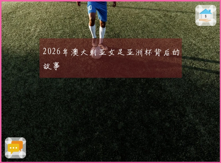 2026年澳大利亚女足亚洲杯背后的故事