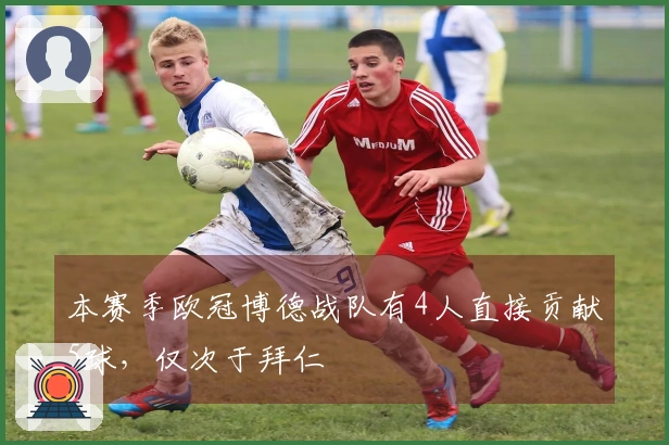 本赛季欧冠博德战队有4人直接贡献5球，仅次于拜仁