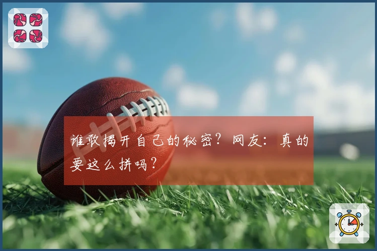 谁敢揭开自己的秘密？网友：真的要这么拼吗？