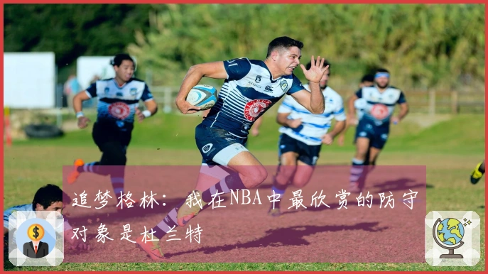 追梦格林：我在NBA中最欣赏的防守对象是杜兰特