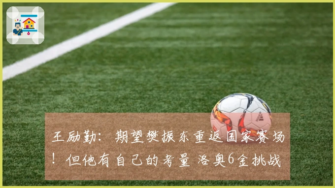 王励勤：期望樊振东重返国家赛场！但他有自己的考量 洛奥6金挑战严峻