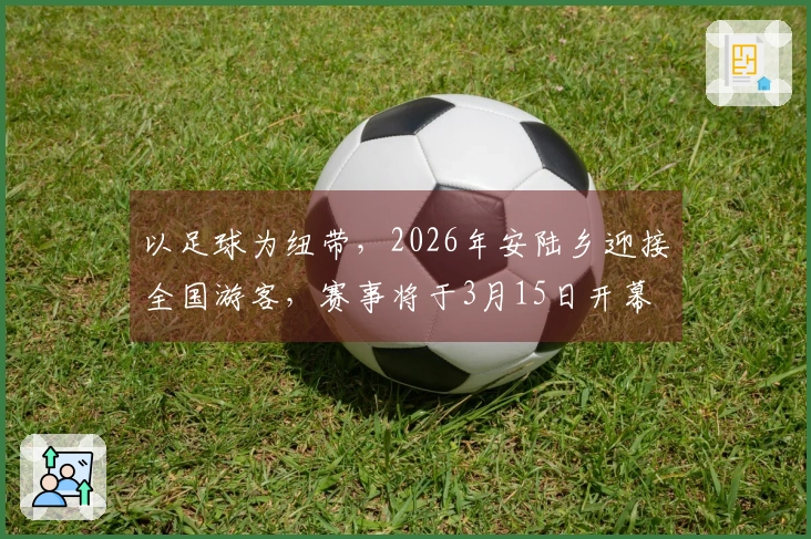 以足球为纽带，2026年安陆乡迎接全国游客，赛事将于3月15日开幕